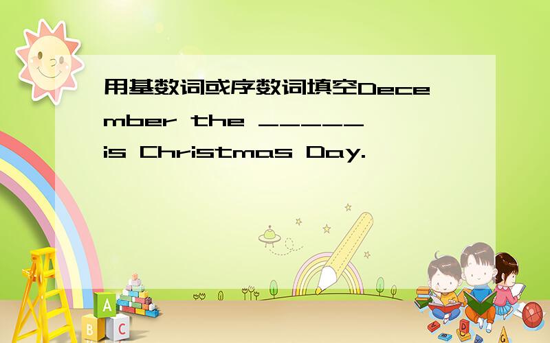 用基数词或序数词填空December the _____is Christmas Day.