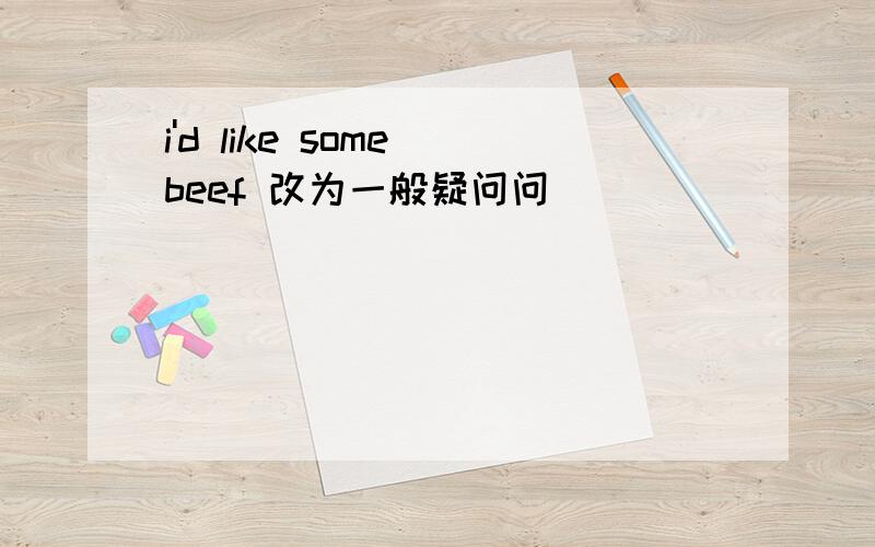 i'd like some beef 改为一般疑问问