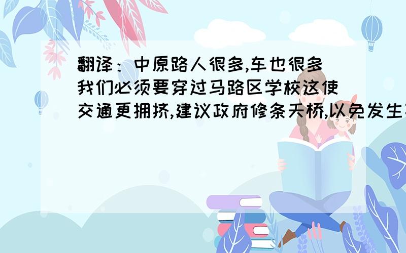 翻译：中原路人很多,车也很多我们必须要穿过马路区学校这使交通更拥挤,建议政府修条天桥,以免发生事故,