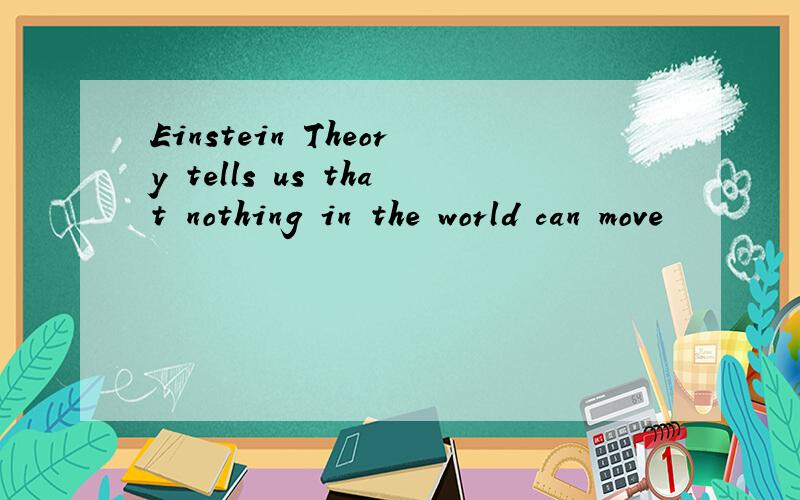 Einstein Theory tells us that nothing in the world can move