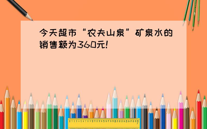 今天超市“农夫山泉”矿泉水的销售额为360元!