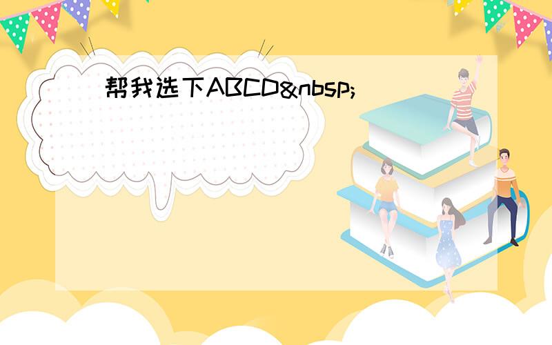 帮我选下ABCD 