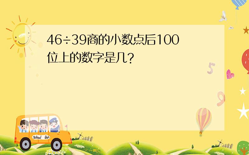 46÷39商的小数点后100位上的数字是几?