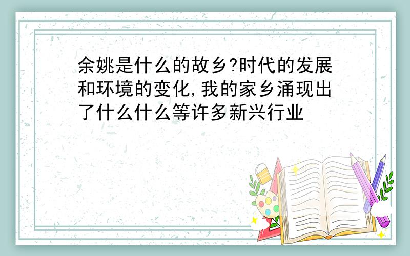 余姚是什么的故乡?时代的发展和环境的变化,我的家乡涌现出了什么什么等许多新兴行业