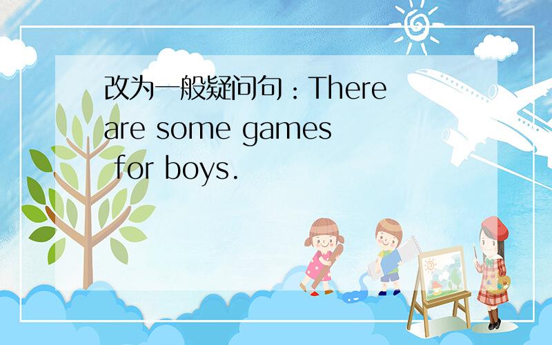 改为一般疑问句：There are some games for boys.