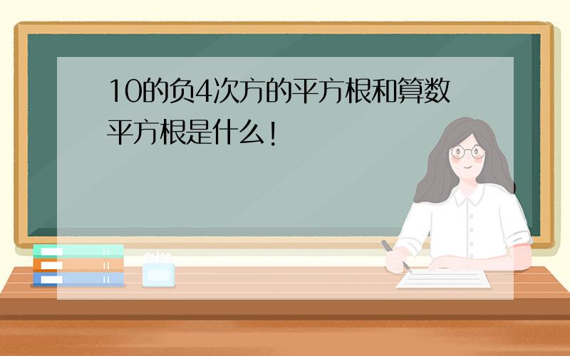 10的负4次方的平方根和算数平方根是什么!