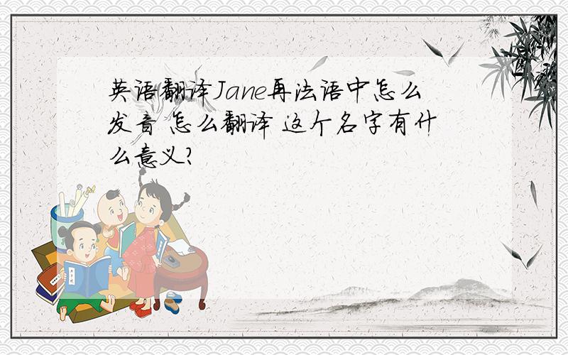 英语翻译Jane再法语中怎么发音 怎么翻译 这个名字有什么意义?