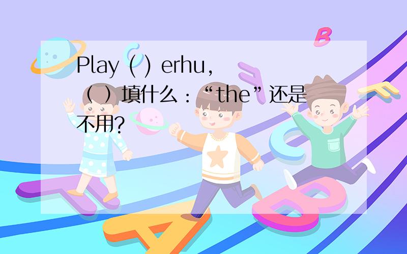 Play ( ) erhu,（ ）填什么：“the”还是不用?