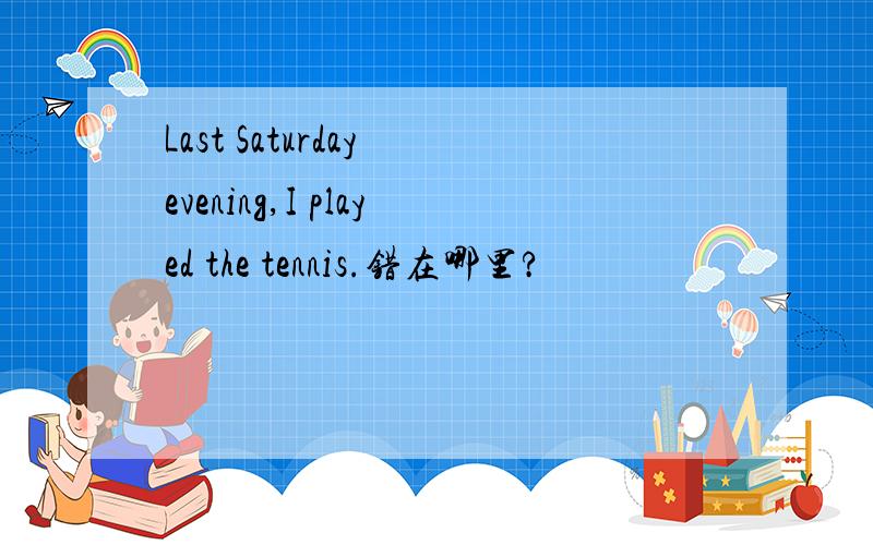 Last Saturday evening,I played the tennis.错在哪里?