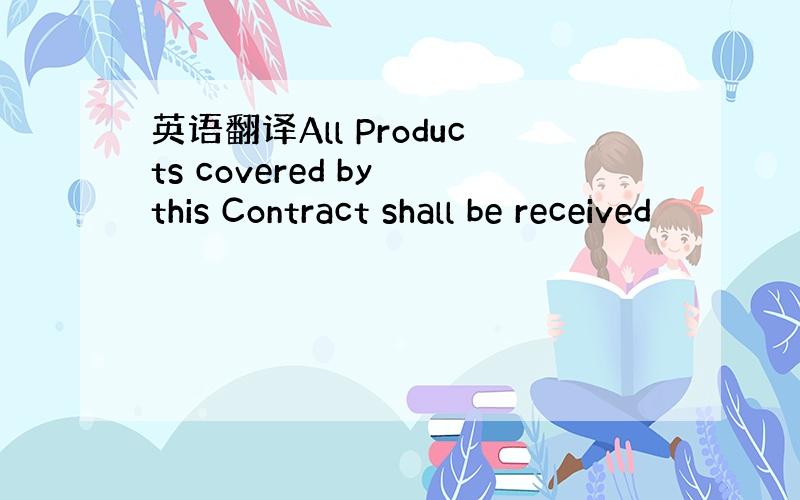 英语翻译All Products covered by this Contract shall be received