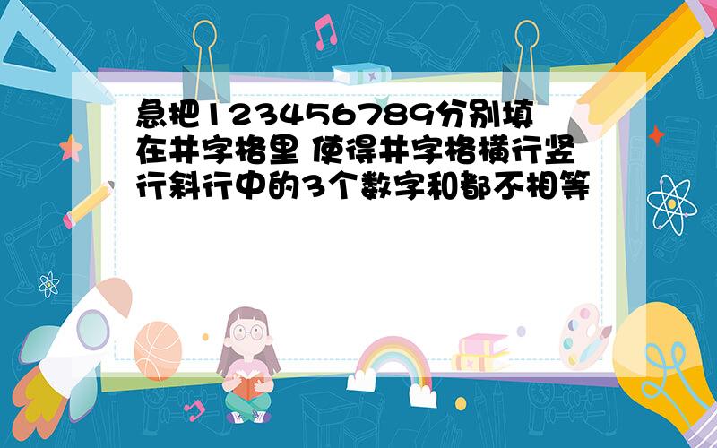 急把123456789分别填在井字格里 使得井字格横行竖行斜行中的3个数字和都不相等