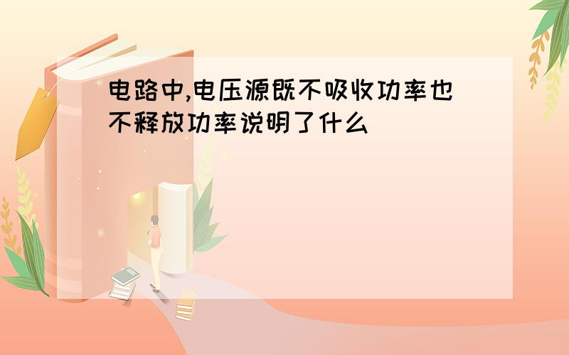 电路中,电压源既不吸收功率也不释放功率说明了什么