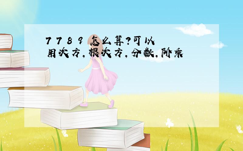 7 7 8 9 怎么算?可以用次方,根次方,分数,阶乘