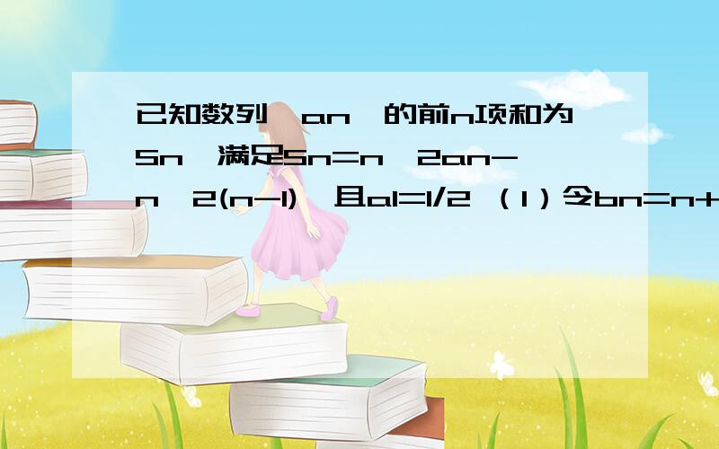 已知数列{an}的前n项和为Sn,满足Sn=n^2an-n^2(n-1),且a1=1/2 （1）令bn=n+1/n *S