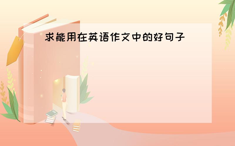 求能用在英语作文中的好句子