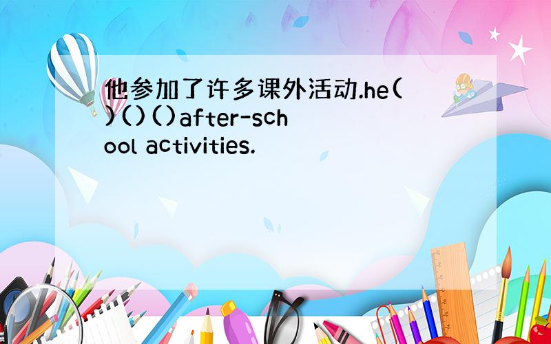 他参加了许多课外活动.he()()()after-school activities.