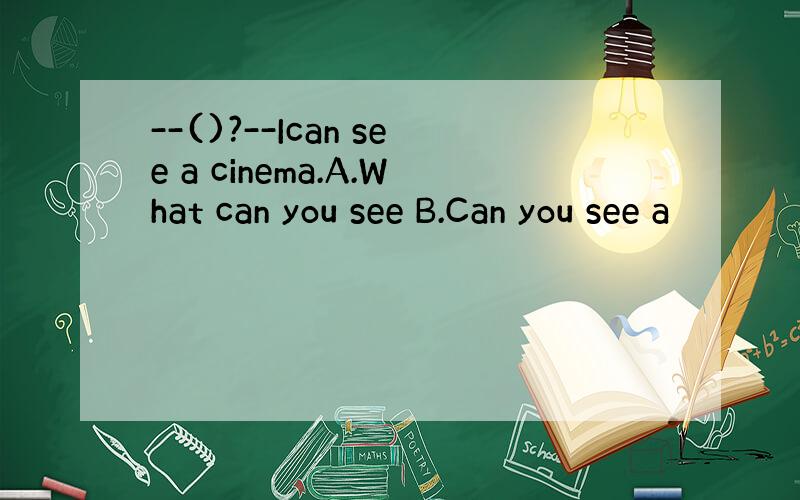 --()?--Ican see a cinema.A.What can you see B.Can you see a