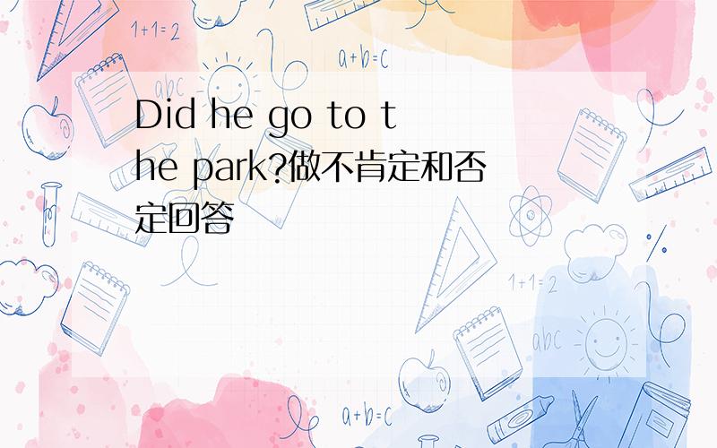 Did he go to the park?做不肯定和否定回答