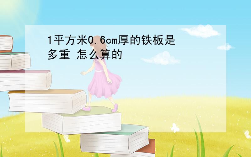 1平方米0.6cm厚的铁板是多重 怎么算的