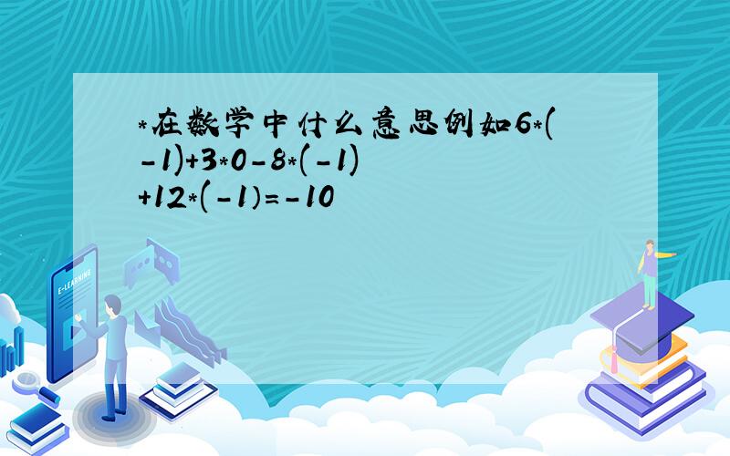 *在数学中什么意思例如6*(-1)+3*0-8*(-1)+12*(-1）=-10