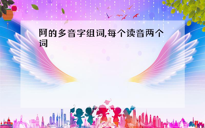 阿的多音字组词,每个读音两个词