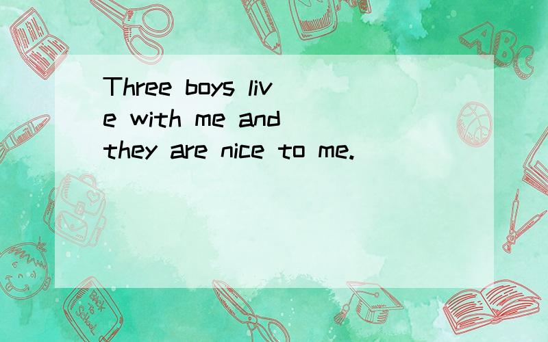 Three boys live with me and they are nice to me.