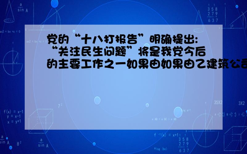 党的“十八打报告”明确提出:“关注民生问题”将是我党今后的主要工作之一如果由如果由乙建筑公司队独