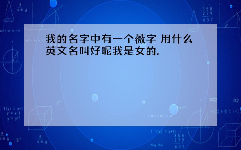 我的名字中有一个薇字 用什么英文名叫好呢我是女的.