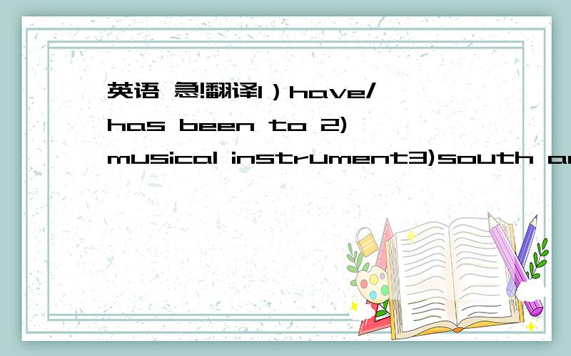 英语 急!翻译1）have/has been to 2)musical instrument3)south americ