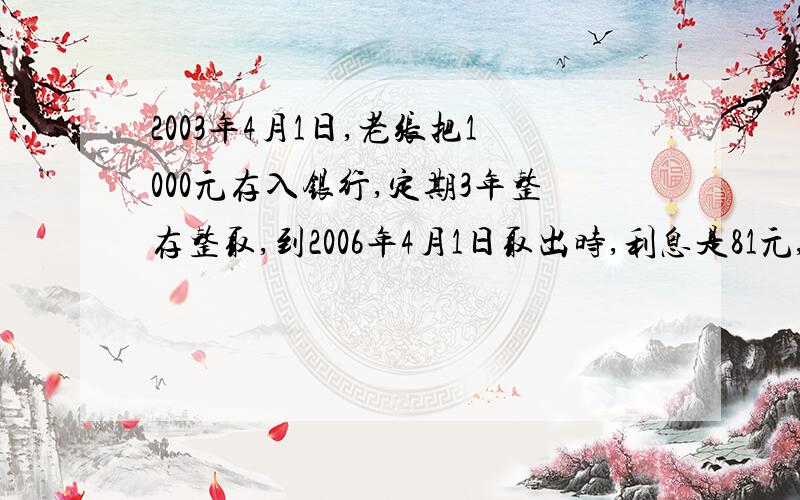 2003年4月1日,老张把1000元存入银行,定期3年整存整取,到2006年4月1日取出时,利息是81元,该种储蓄的