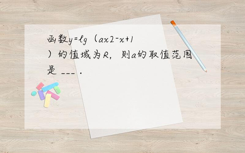 函数y=lg（ax2-x+1）的值域为R，则a的取值范围是 ___ ．