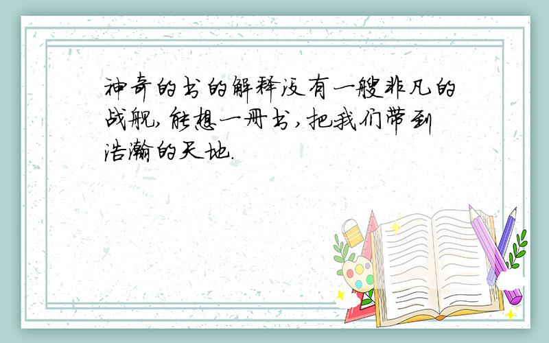 神奇的书的解释没有一艘非凡的战舰,能想一册书,把我们带到浩瀚的天地.