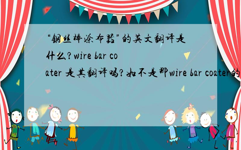 “钢丝棒涂布器”的英文翻译是什么?wire bar coater 是其翻译吗?如不是那wire bar coater的中