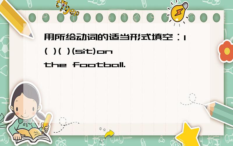 用所给动词的适当形式填空：I( )( )(sit)on the football.