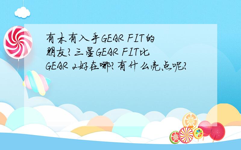 有木有入手GEAR FIT的朋友?三星GEAR FIT比GEAR 2好在哪?有什么亮点呢?