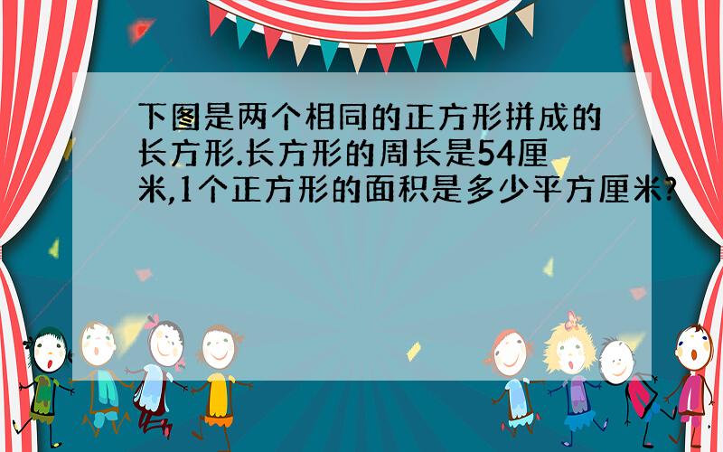 下图是两个相同的正方形拼成的长方形.长方形的周长是54厘米,1个正方形的面积是多少平方厘米?