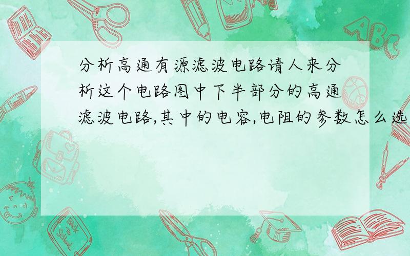 分析高通有源滤波电路请人来分析这个电路图中下半部分的高通滤波电路,其中的电容,电阻的参数怎么选择?请给出详细的说明,如果