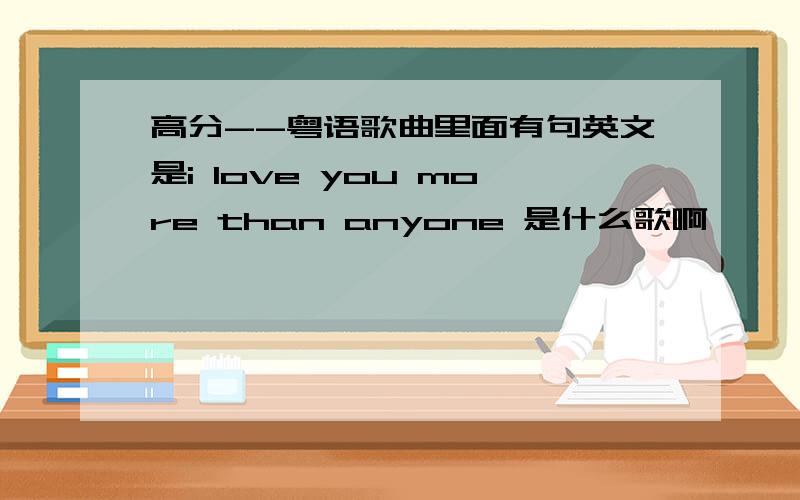 高分--粤语歌曲里面有句英文是i love you more than anyone 是什么歌啊