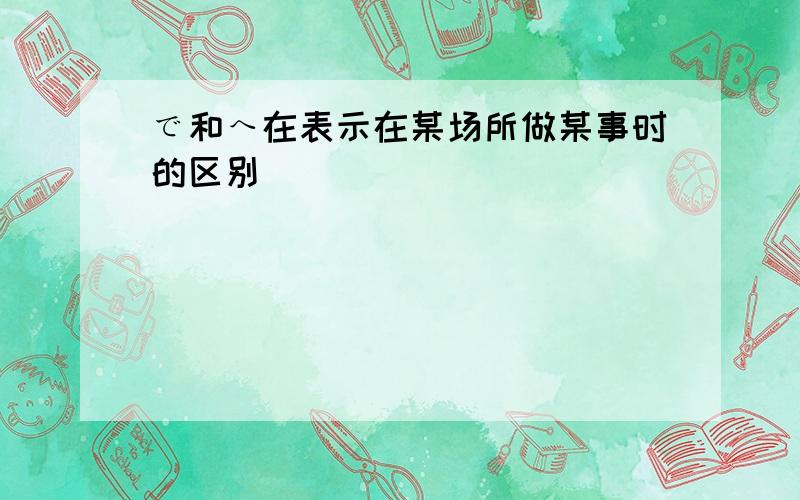 で和へ在表示在某场所做某事时的区别