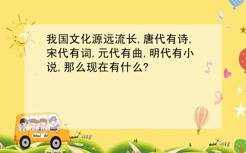 我国文化源远流长,唐代有诗,宋代有词,元代有曲,明代有小说,那么现在有什么?