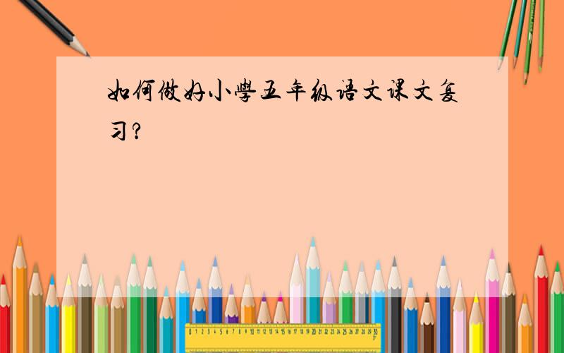 如何做好小学五年级语文课文复习?