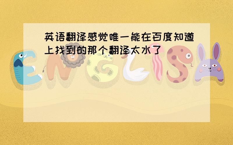 英语翻译感觉唯一能在百度知道上找到的那个翻译太水了