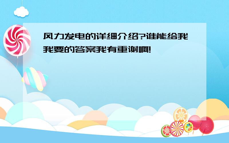 风力发电的详细介绍?谁能给我我要的答案我有重谢啊!