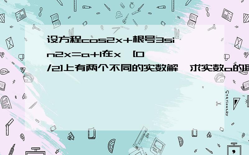 设方程cos2x+根号3sin2x=a+1在x∈[0,∏/2]上有两个不同的实数解,求实数a的取值范围,以及x1+x2的