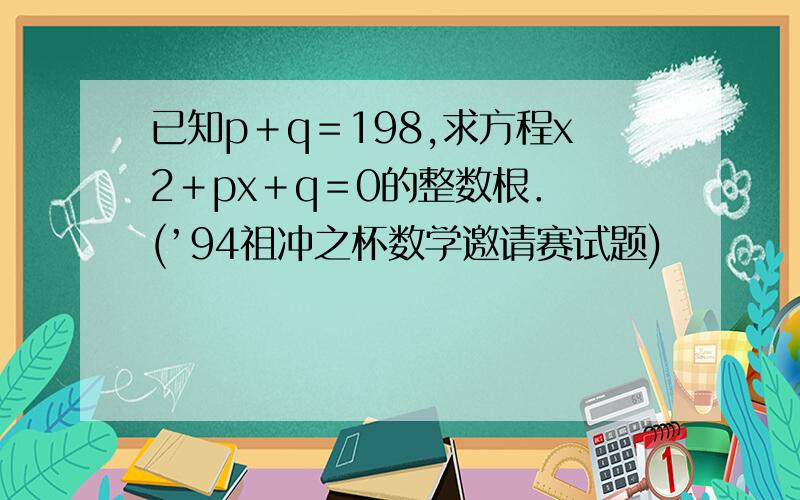 已知p＋q＝198,求方程x2＋px＋q＝0的整数根． (’94祖冲之杯数学邀请赛试题)