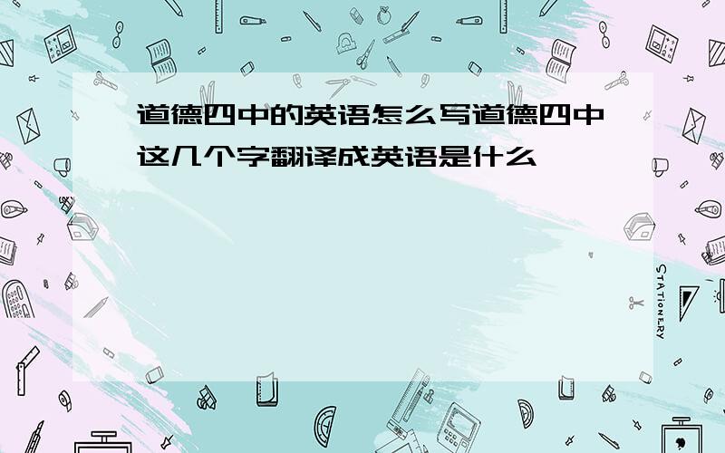 道德四中的英语怎么写道德四中这几个字翻译成英语是什么