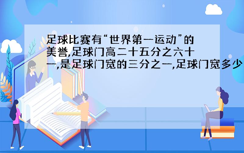 足球比赛有“世界第一运动”的美誉,足球门高二十五分之六十一,是足球门宽的三分之一,足球门宽多少米?