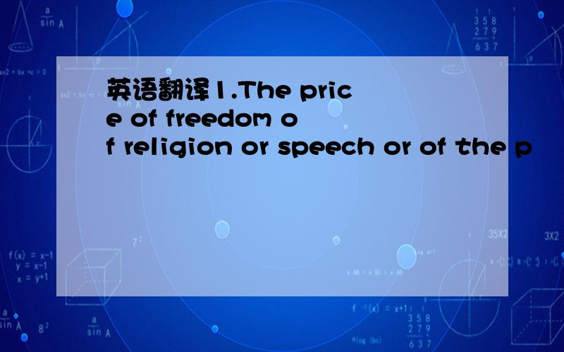 英语翻译1.The price of freedom of religion or speech or of the p