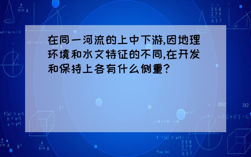 在同一河流的上中下游,因地理环境和水文特征的不同,在开发和保持上各有什么侧重?