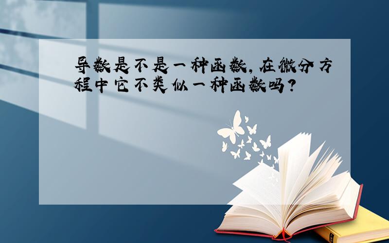 导数是不是一种函数,在微分方程中它不类似一种函数吗?